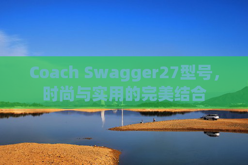 Coach Swagger27型号，时尚与实用的完美结合