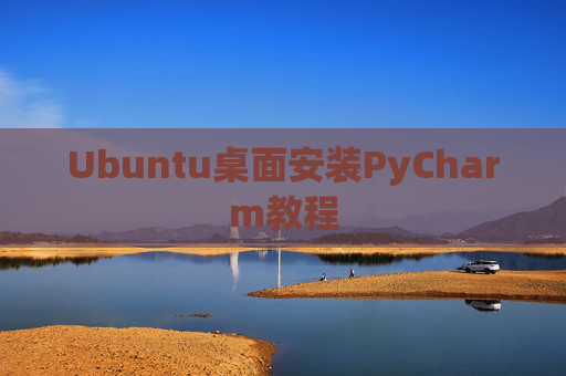 Ubuntu桌面安装PyCharm教程 Ubuntu桌面安装PyCharm教程